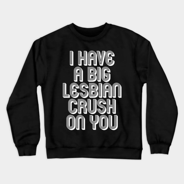 I HAVE A BIG LESBIAN CRUSH ON YOU Crewneck Sweatshirt by SquareClub